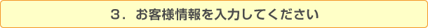 ３．お客様情報を入力してください