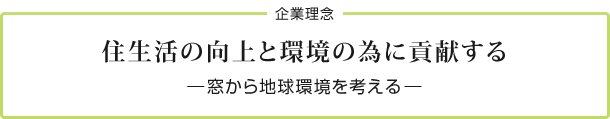 企業理念　住環境の向上と環境の為に貢献する　窓から地球環境を考える