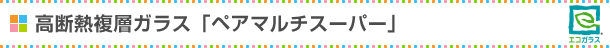 高断熱複層ガラス「ペアマルチスーパー」